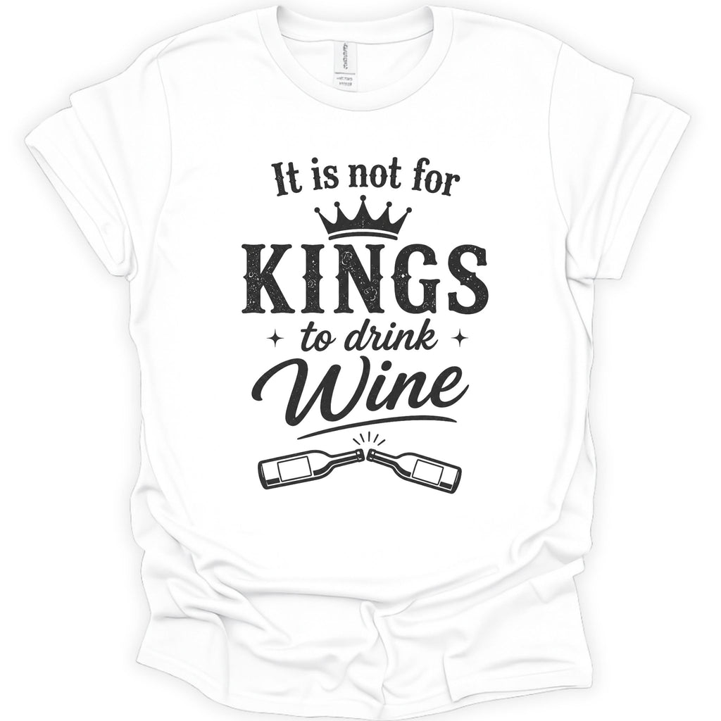 A white short-sleeve crewneck t-shirt with a black graphic print on the front. The text reads 'It is not for KINGS to drink Wine' with a small crown above 'KINGS' and two wine bottles crossed below.