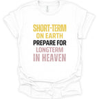 A white short-sleeve t-shirt with a distressed typographic graphic on the front reading 'SHORT-TERM ON EARTH PREPARE FOR LONGTERM IN HEAVEN' in yellow, black, and pink lettering.