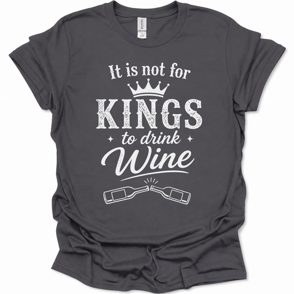 A dark heather gray short-sleeve t-shirt with a white graphic print that reads 'It is not for KINGS to drink Wine' with a crown and crossed wine bottles.