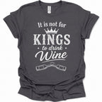 A dark heather gray short-sleeve t-shirt with a white graphic print that reads 'It is not for KINGS to drink Wine' with a crown and crossed wine bottles.