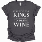 A dark gray short-sleeve t-shirt with a white printed graphic that reads 'IT IS NOT FOR KINGS it is not for kings TO DRINK WINE' on a plain white background.
