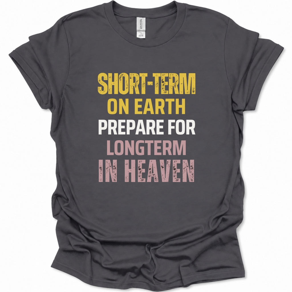 A dark gray short-sleeve t-shirt with a distressed typographic print reading 'SHORT-TERM ON EARTH PREPARE FOR LONGTERM IN HEAVEN' in yellow, white, and pink lettering, shown on a plain white background.