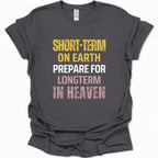 A dark gray short-sleeve t-shirt with a distressed typographic print reading 'SHORT-TERM ON EARTH PREPARE FOR LONGTERM IN HEAVEN' in yellow, white, and pink lettering, shown on a plain white background.