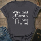 Why test Jesus  living in me? T-Shirt