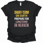 A black short-sleeve graphic T-shirt laid flat on a white background, featuring the phrase 'SHORT-TERM ON EARTH PREPARE FOR LONGTERM IN HEAVEN' in distressed yellow, white, and pink lettering.